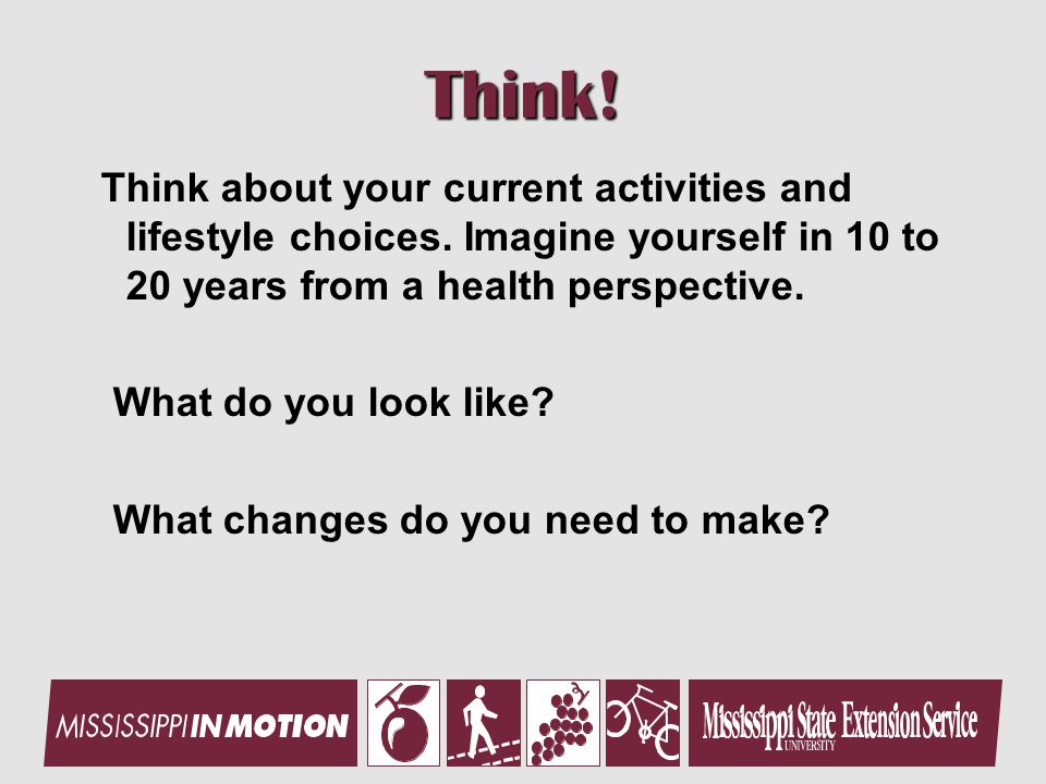 Think. Think about your current activities and lifestyle choices.