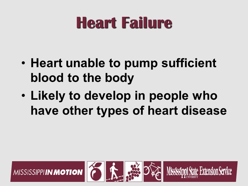 Heart Failure Heart unable to pump sufficient blood to the body Likely to develop in people who have other types of heart disease
