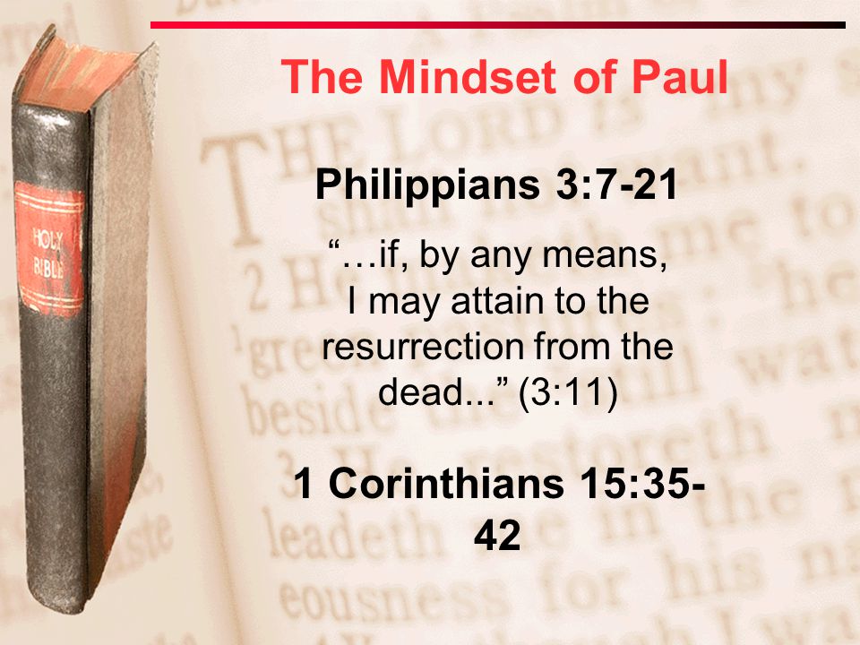 Philippians 3:7-21 …if, by any means, I may attain to the resurrection from the dead... (3:11) 1 Corinthians 15: The Mindset of Paul