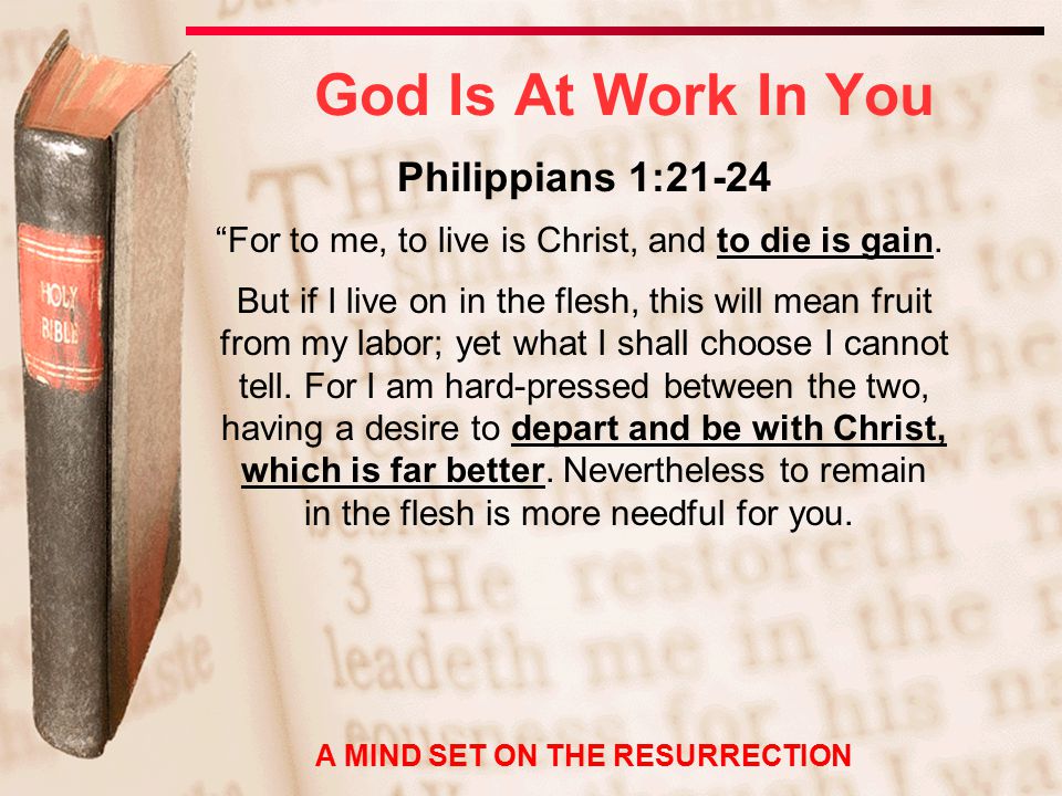 Philippians 1:21-24 For to me, to live is Christ, and to die is gain.