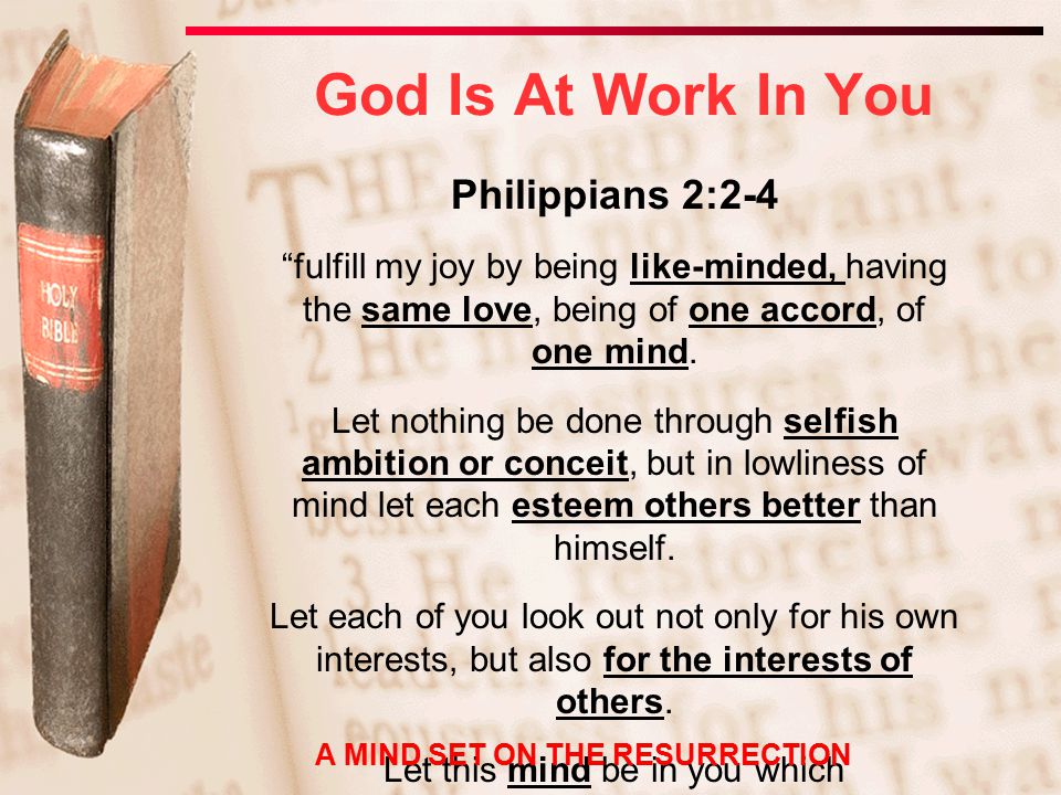 Philippians 2:2-4 fulfill my joy by being like-minded, having the same love, being of one accord, of one mind.