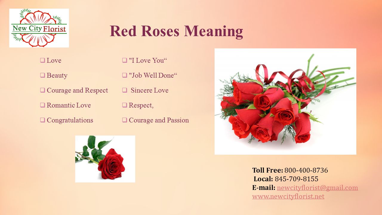 Toll Free: Local: Red Roses Meaning  Love  Beauty  Courage and Respect  Romantic Love  Congratulations  I Love You  Job Well Done  Sincere Love  Respect,  Courage and Passion