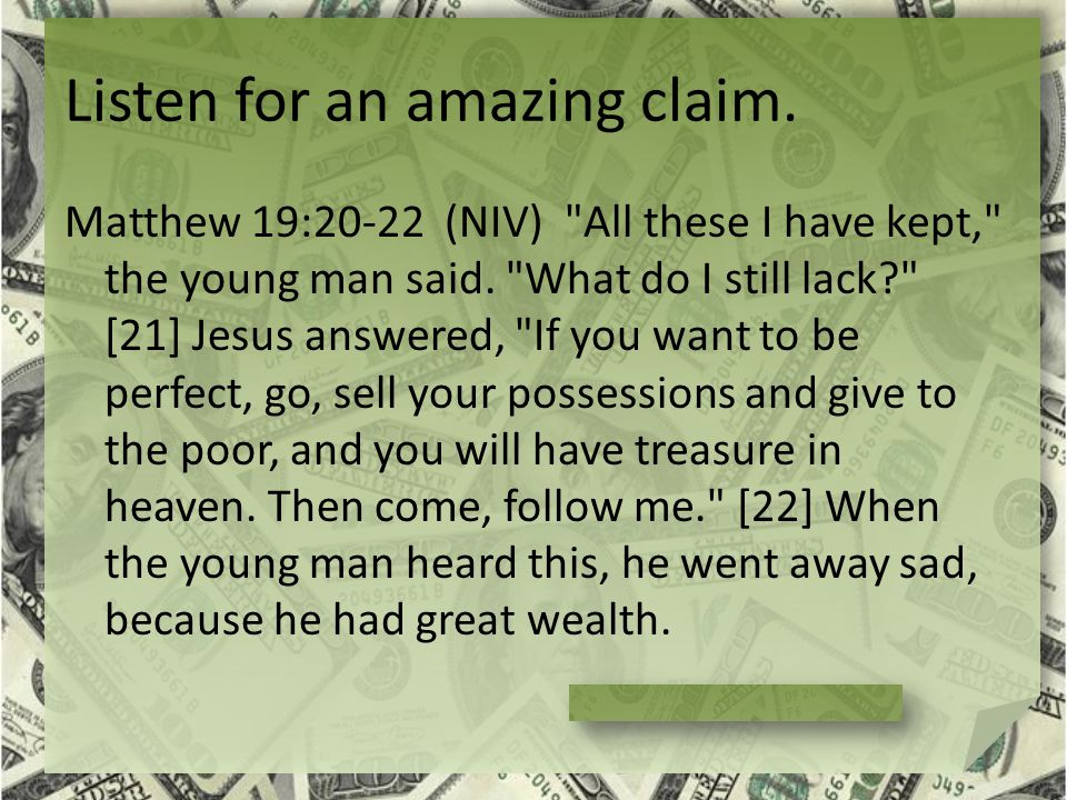 Listen for an amazing claim. Matthew 19:20-22 (NIV) All these I have kept, the young man said.