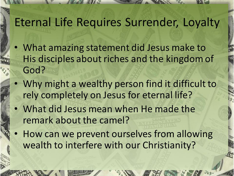 Eternal Life Requires Surrender, Loyalty What amazing statement did Jesus make to His disciples about riches and the kingdom of God.