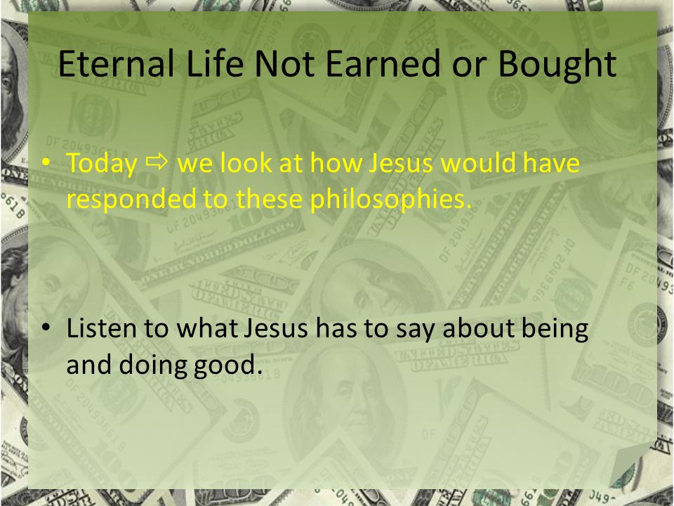 Eternal Life Not Earned or Bought Today  we look at how Jesus would have responded to these philosophies.