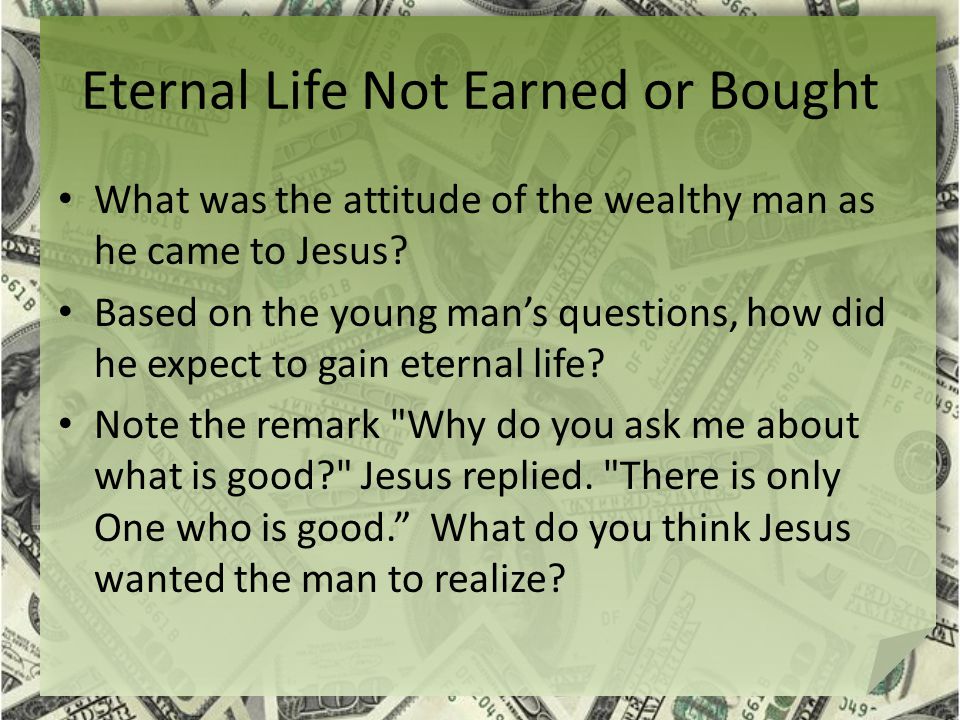 Eternal Life Not Earned or Bought What was the attitude of the wealthy man as he came to Jesus.