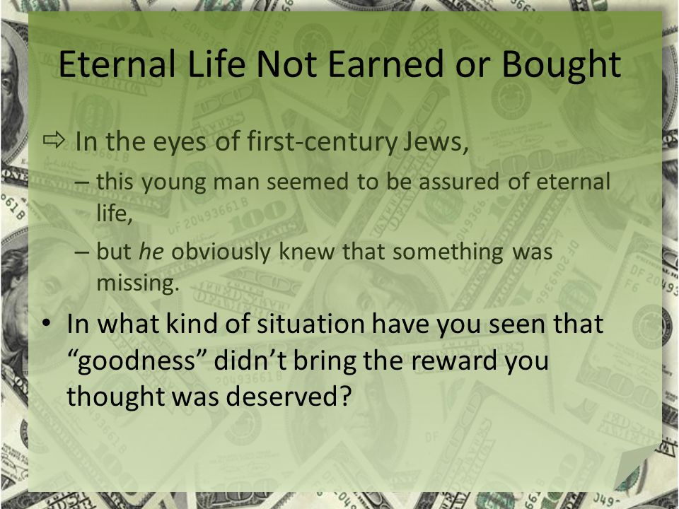 Eternal Life Not Earned or Bought  In the eyes of first-century Jews, – this young man seemed to be assured of eternal life, – but he obviously knew that something was missing.
