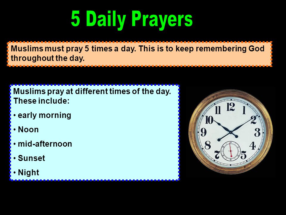 Muslims must pray 5 times a day. This is to keep remembering God throughout the day.