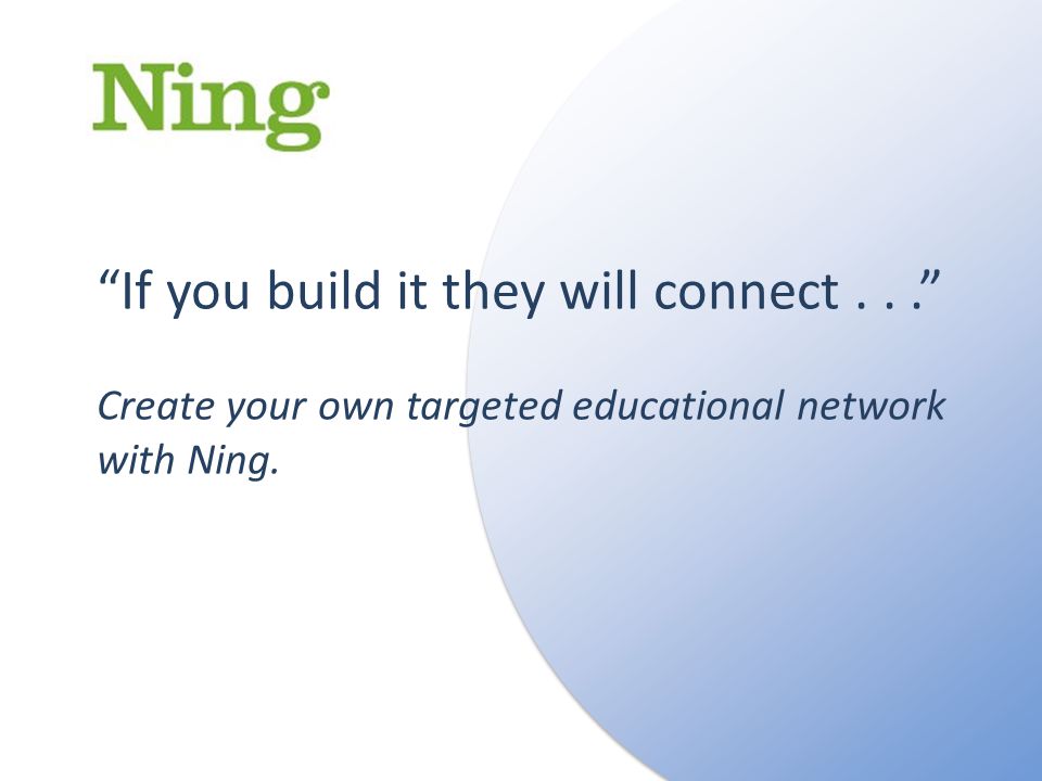 If you build it they will connect... Create your own targeted educational network with Ning.