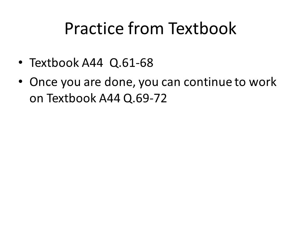 Practice from Textbook Textbook A44 Q Once you are done, you can continue to work on Textbook A44 Q.69-72