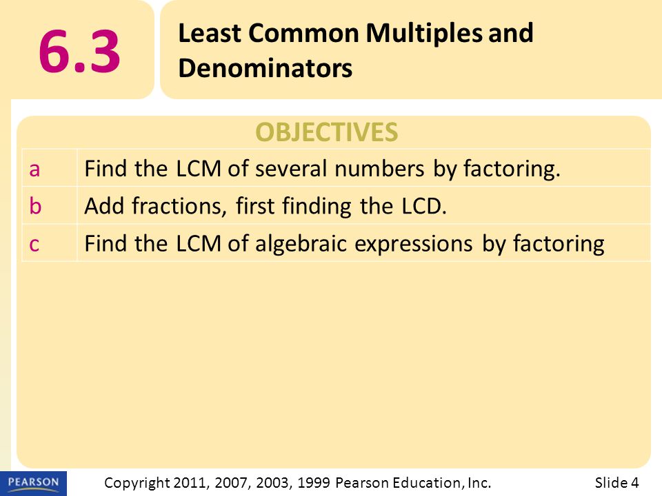 OBJECTIVES 6.3 Least Common Multiples and Denominators Slide 4Copyright 2011, 2007, 2003, 1999 Pearson Education, Inc.