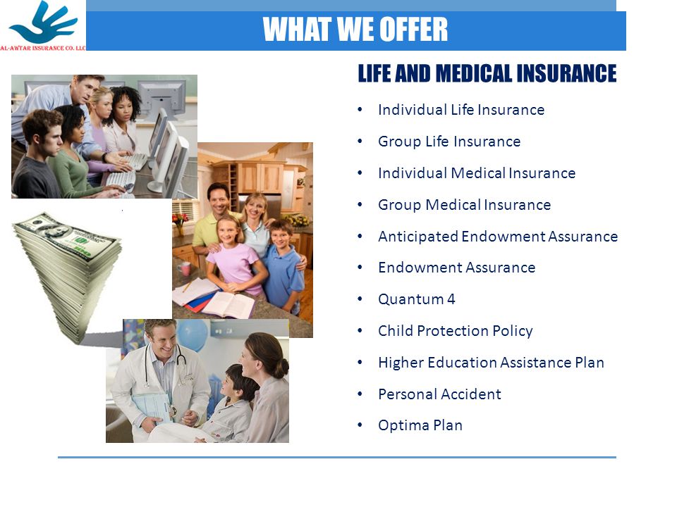 WHAT WE OFFER Individual Life Insurance Group Life Insurance Individual Medical Insurance Group Medical Insurance Anticipated Endowment Assurance Endowment Assurance Quantum 4 Child Protection Policy Higher Education Assistance Plan Personal Accident Optima Plan LIFE AND MEDICAL INSURANCE