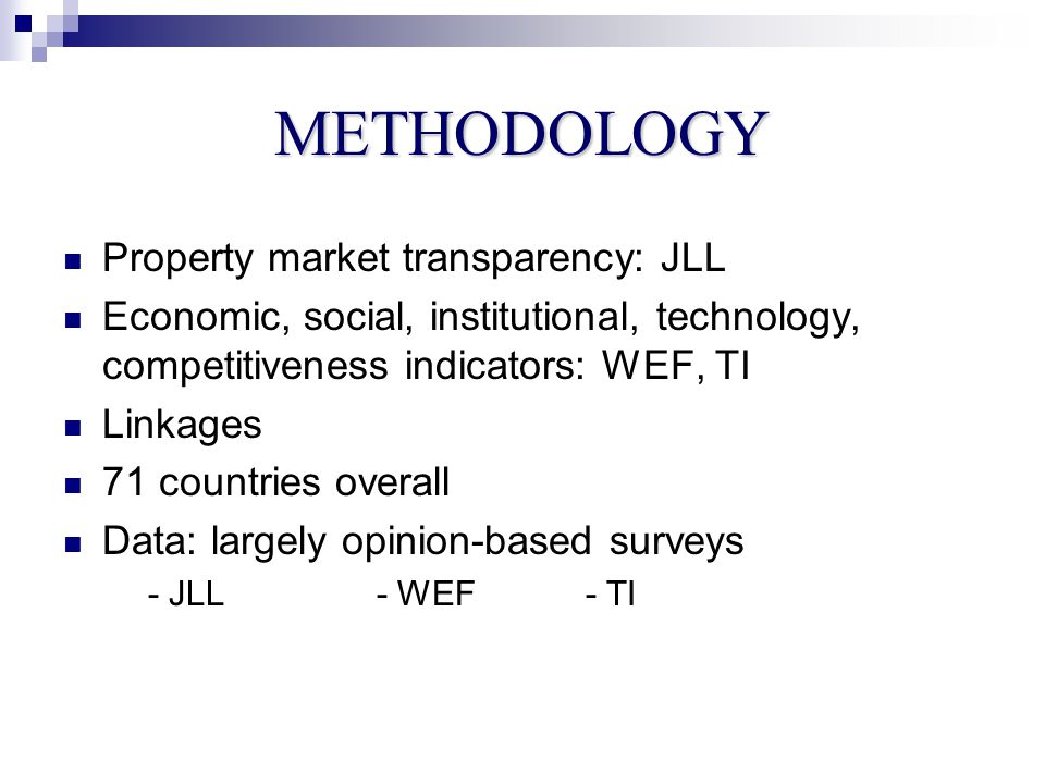 METHODOLOGY Property market transparency: JLL Economic, social, institutional, technology, competitiveness indicators: WEF, TI Linkages 71 countries overall Data: largely opinion-based surveys - JLL- WEF- TI