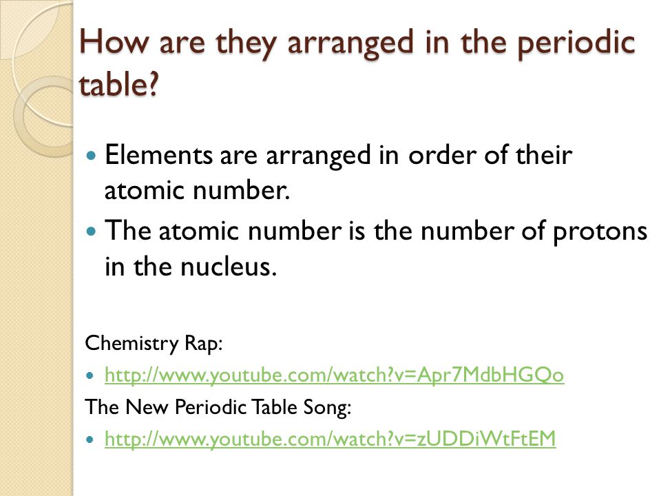 How are they arranged in the periodic table. Elements are arranged in order of their atomic number.