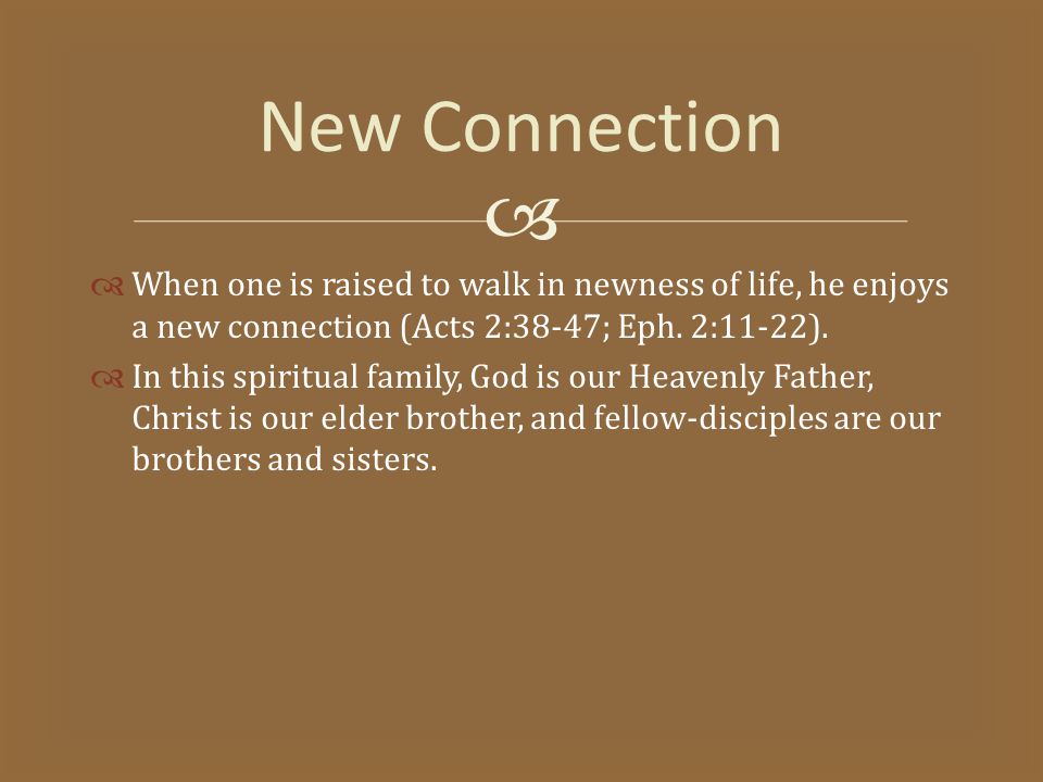   When one is raised to walk in newness of life, he enjoys a new connection (Acts 2:38-47; Eph.