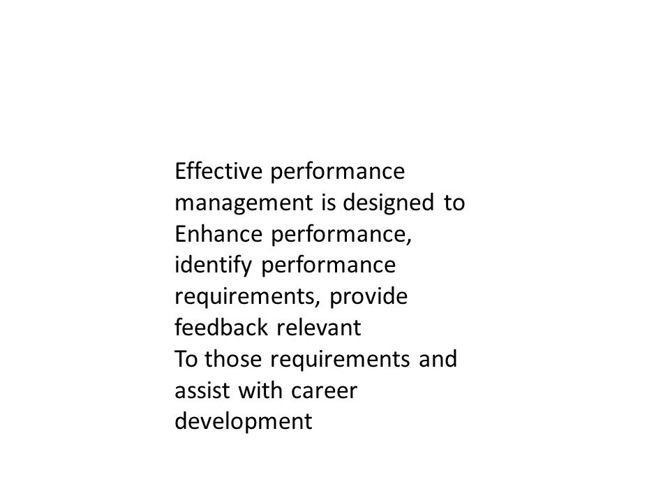 Effective performance management is designed to Enhance performance, identify performance requirements, provide feedback relevant To those requirements and assist with career development
