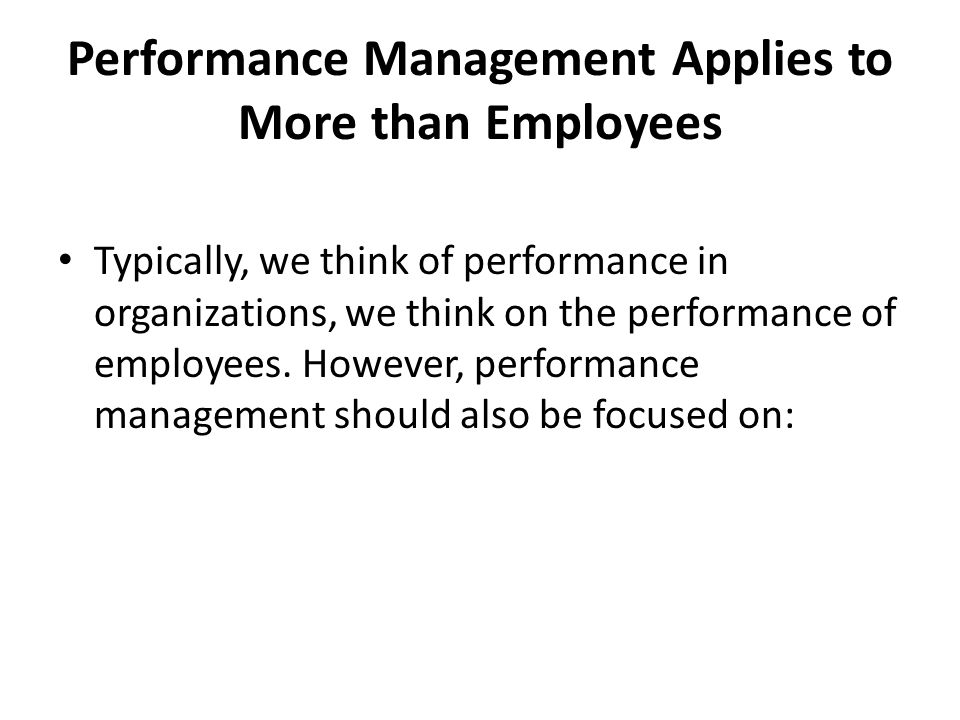 Performance Management Applies to More than Employees Typically, we think of performance in organizations, we think on the performance of employees.