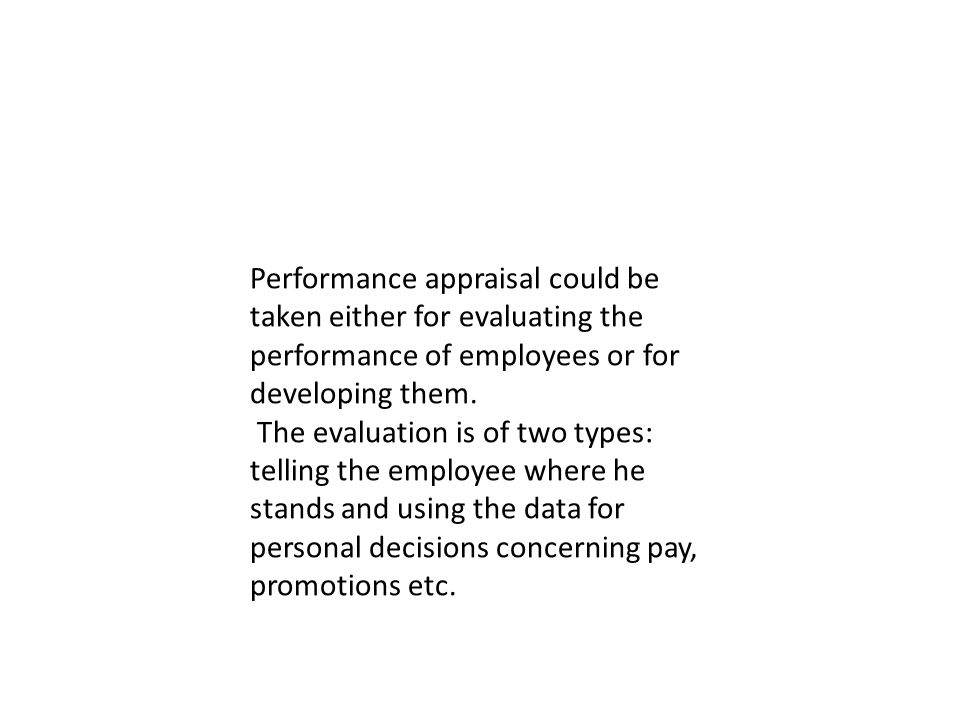 Performance appraisal could be taken either for evaluating the performance of employees or for developing them.