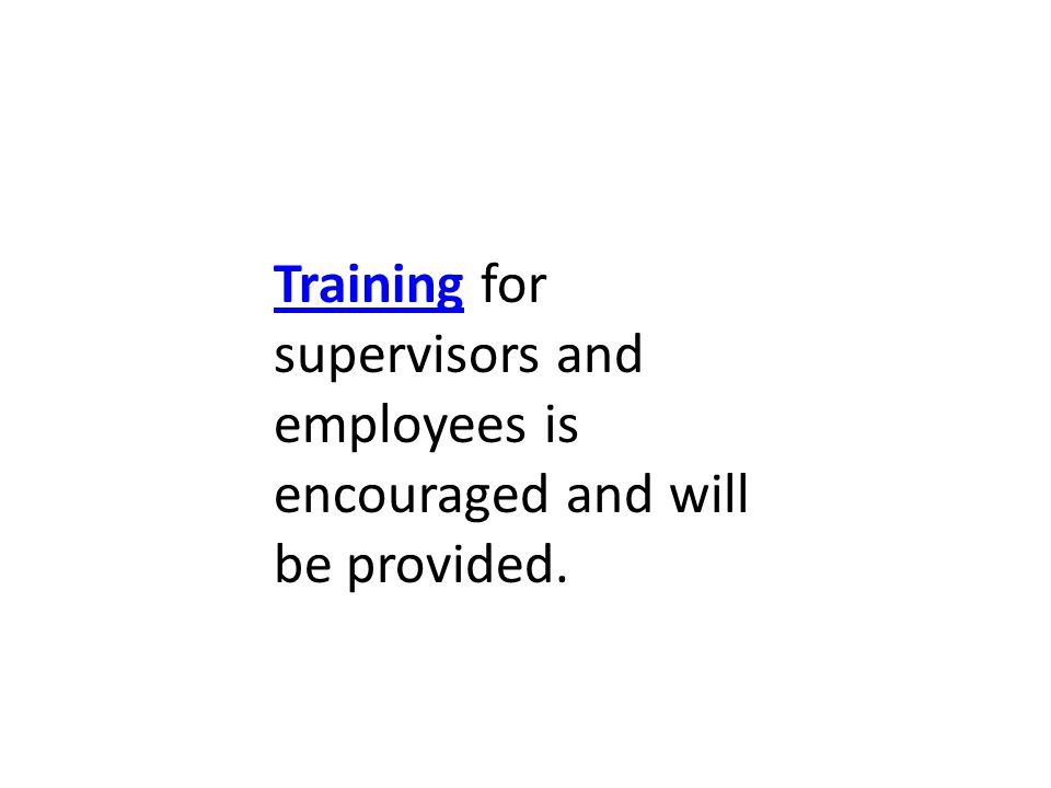 TrainingTraining for supervisors and employees is encouraged and will be provided.