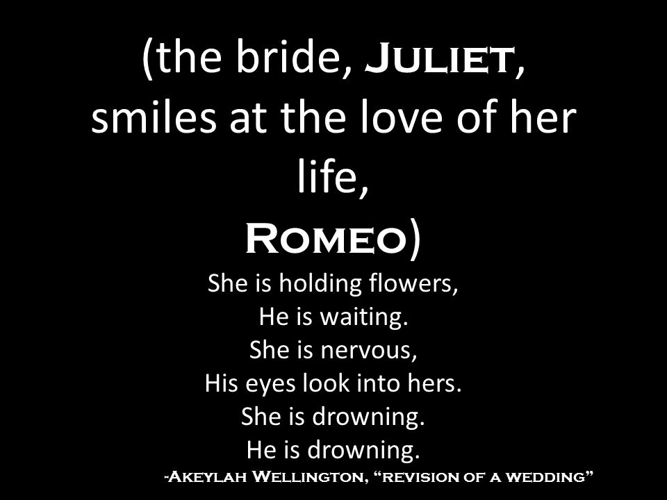 (the bride, Juliet, smiles at the love of her life, Romeo ) She is holding flowers, He is waiting.