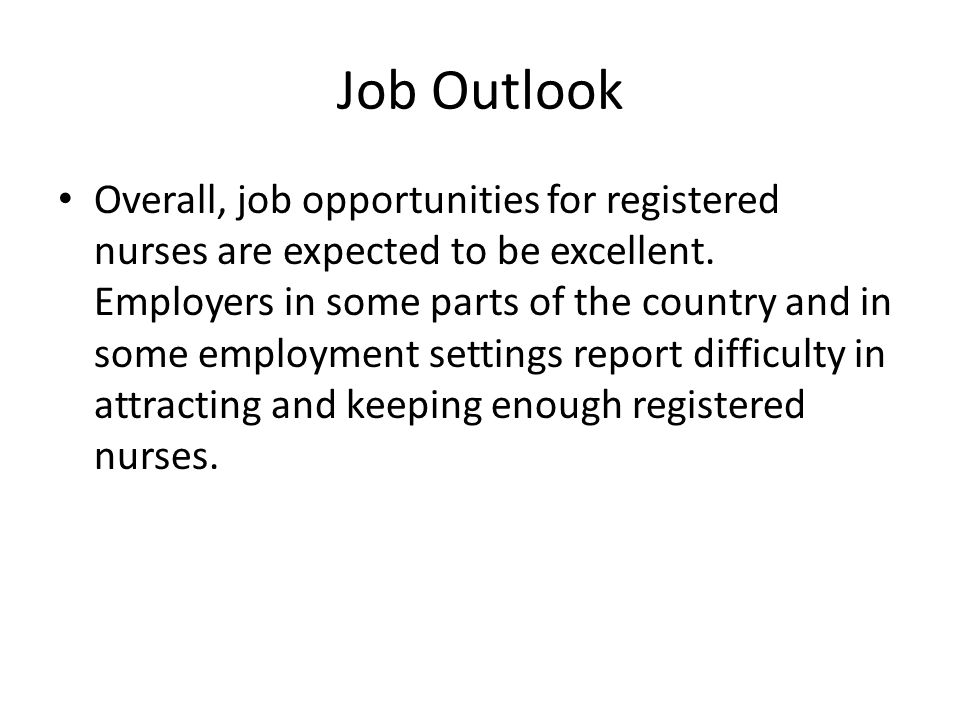 Job Outlook Overall, job opportunities for registered nurses are expected to be excellent.