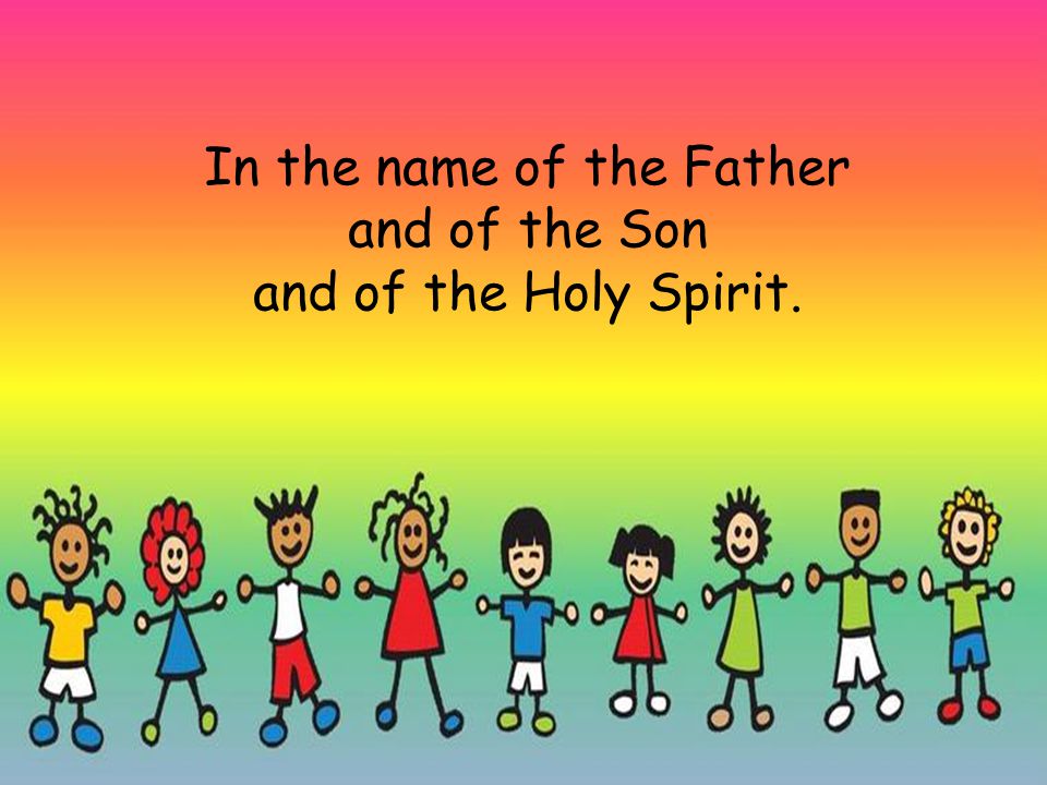 In the name of the Father and of the Son and of the Holy Spirit.