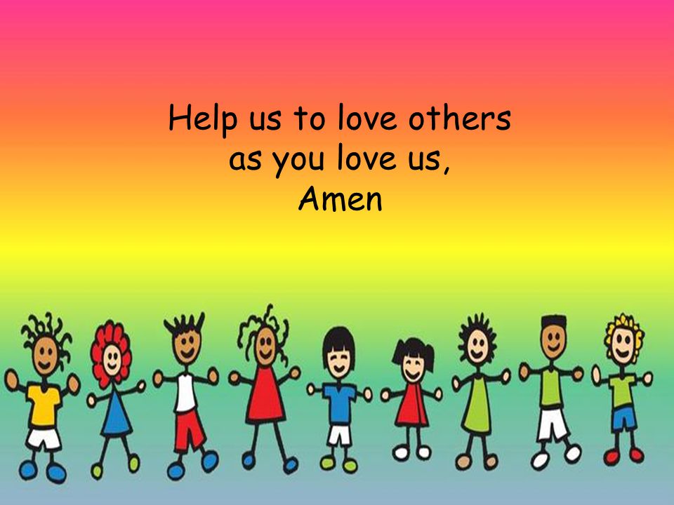 Help us to love others as you love us, Amen
