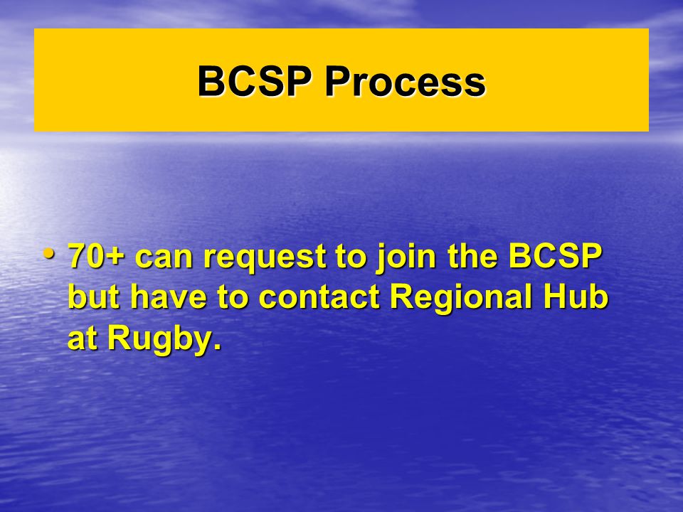 70+ can request to join the BCSP but have to contact Regional Hub at Rugby.