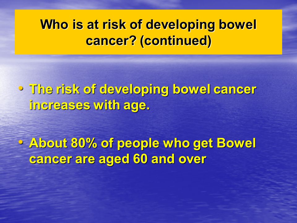 The risk of developing bowel cancer increases with age.