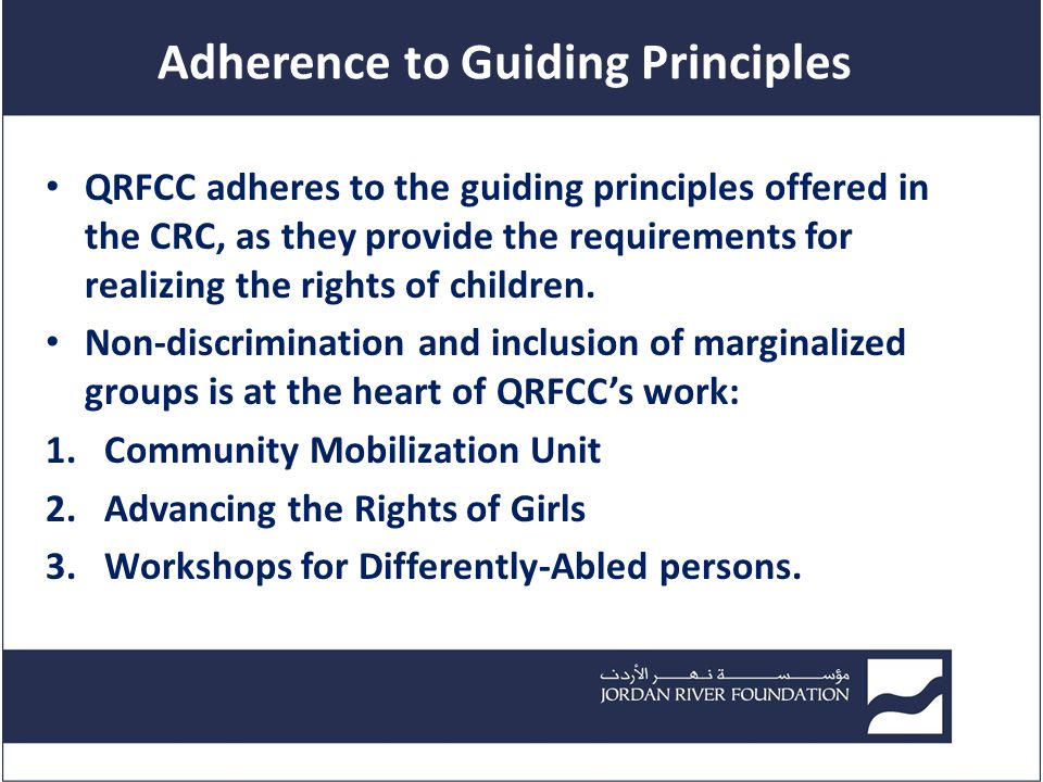 Adherence to Guiding Principles QRFCC adheres to the guiding principles offered in the CRC, as they provide the requirements for realizing the rights of children.