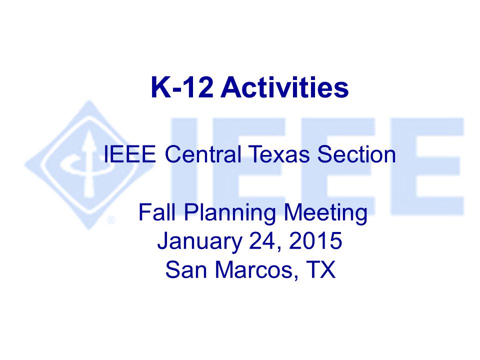 K-12 Activities IEEE Central Texas Section Fall Planning Meeting January 24, 2015 San Marcos, TX