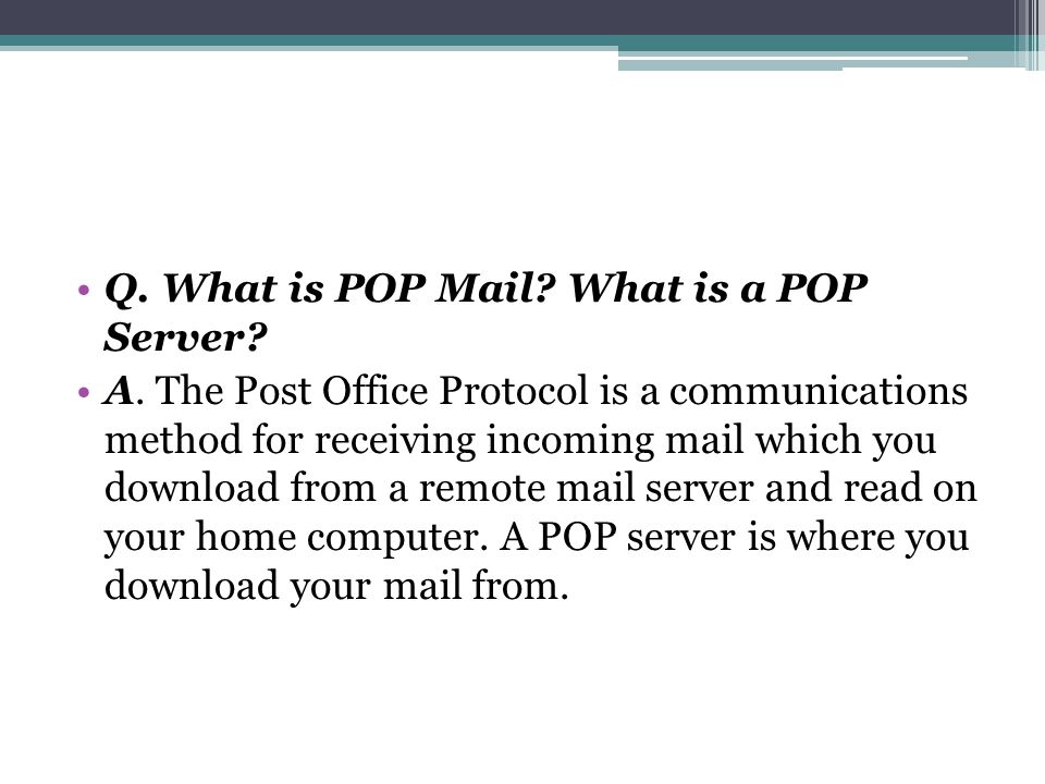 Q. What is POP Mail. What is a POP Server. A.