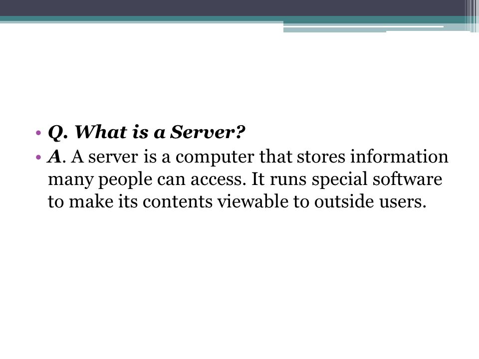 Q. What is a Server. A. A server is a computer that stores information many people can access.