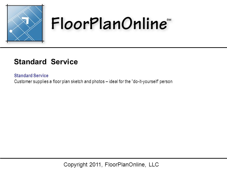 Copyright 2011, FloorPlanOnline, LLC Standard Service Customer supplies a floor plan sketch and photos – ideal for the do-it-yourself person Standard Service