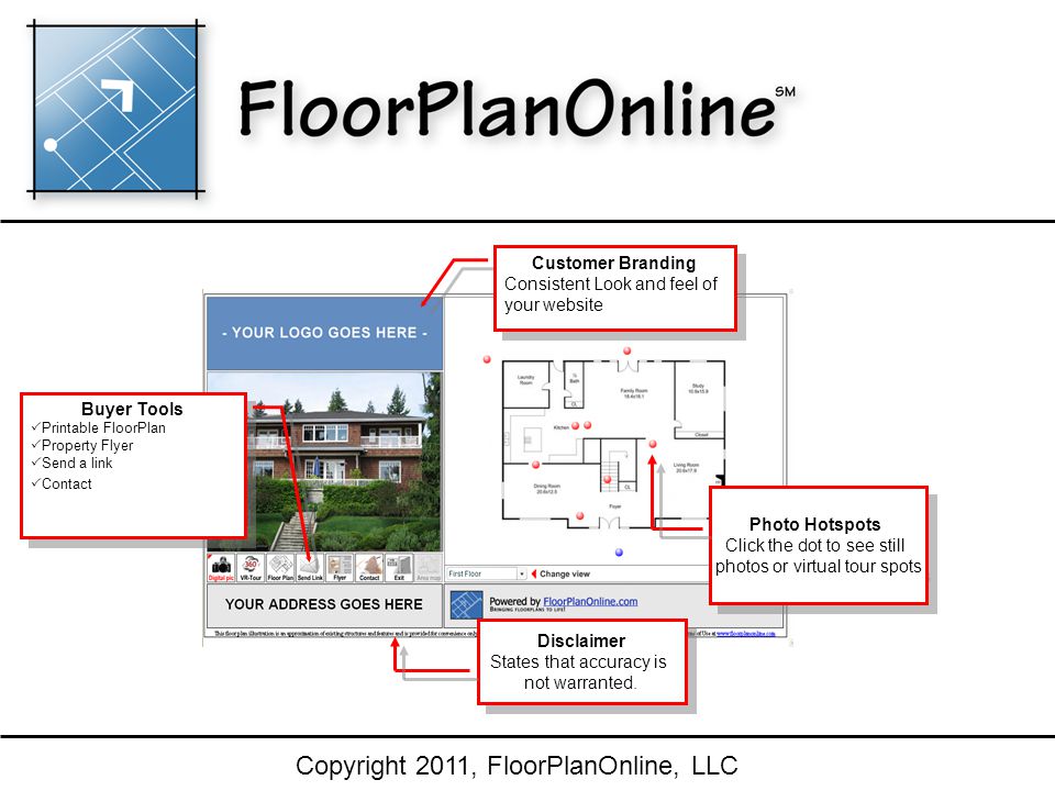 Copyright 2011, FloorPlanOnline, LLC Buyer Tools  Printable FloorPlan  Property Flyer  Send a link  Contact Buyer Tools  Printable FloorPlan  Property Flyer  Send a link  Contact Customer Branding Consistent Look and feel of your website Customer Branding Consistent Look and feel of your website Photo Hotspots Click the dot to see still photos or virtual tour spots Photo Hotspots Click the dot to see still photos or virtual tour spots Disclaimer States that accuracy is not warranted.