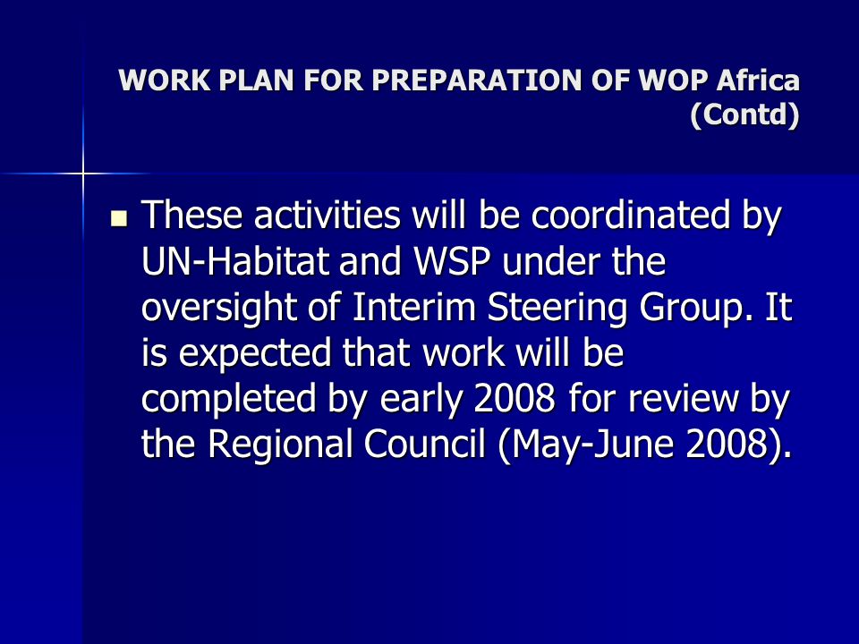 WORK PLAN FOR PREPARATION OF WOP Africa (Contd) These activities will be coordinated by UN-Habitat and WSP under the oversight of Interim Steering Group.