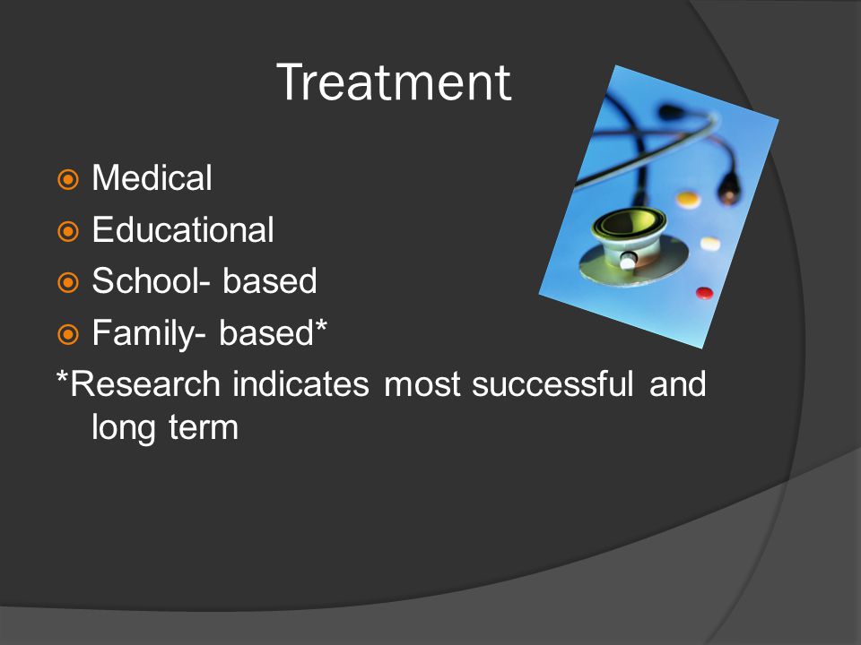 Treatment MMedical EEducational SSchool- based FFamily- based* *Research indicates most successful and long term