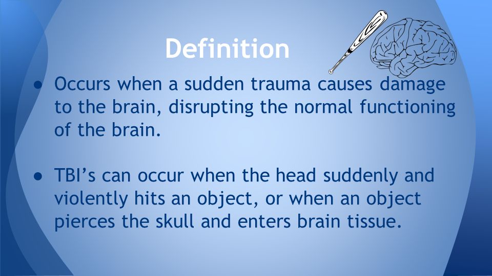 ● Occurs when a sudden trauma causes damage to the brain, disrupting the normal functioning of the brain.