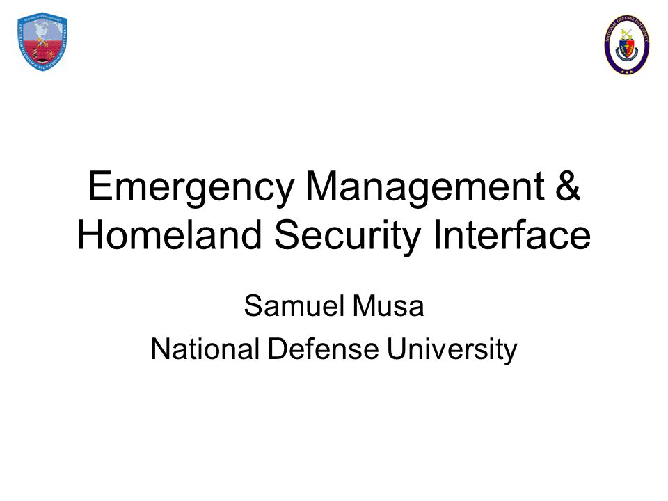 Emergency Management & Homeland Security Interface Samuel Musa National Defense University