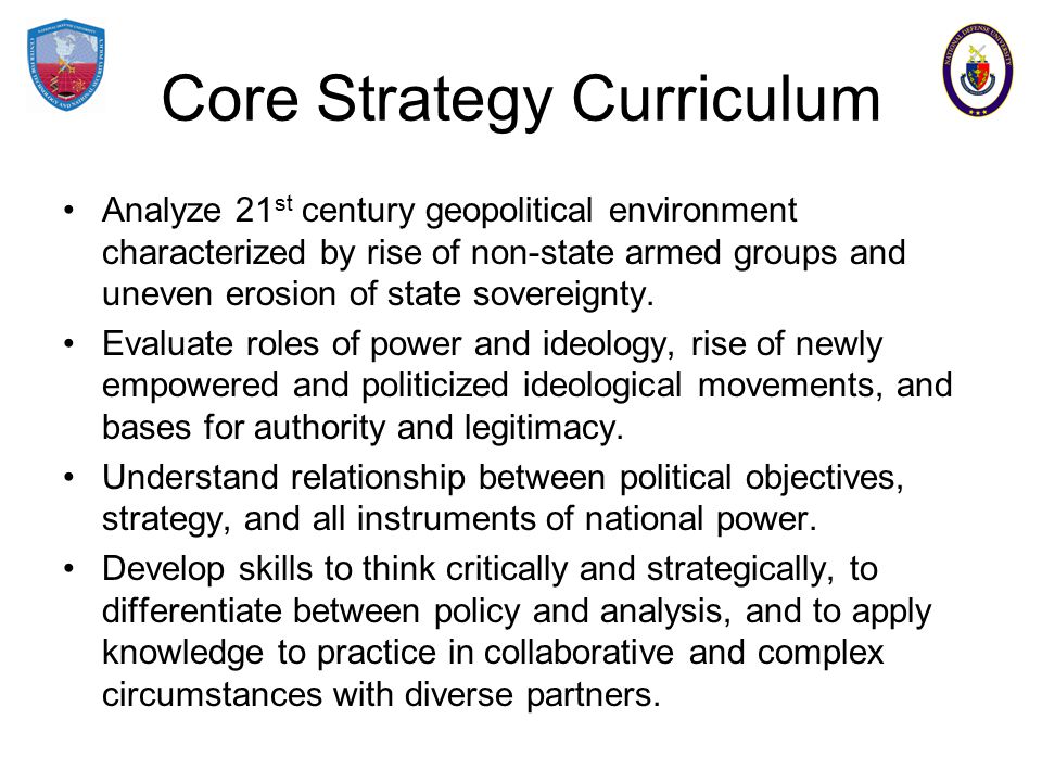 Core Strategy Curriculum Analyze 21 st century geopolitical environment characterized by rise of non-state armed groups and uneven erosion of state sovereignty.