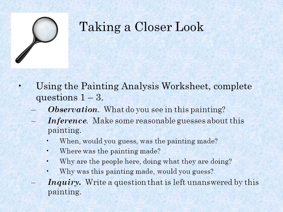 Taking a Closer Look Using the Painting Analysis Worksheet, complete questions 1 – 3.