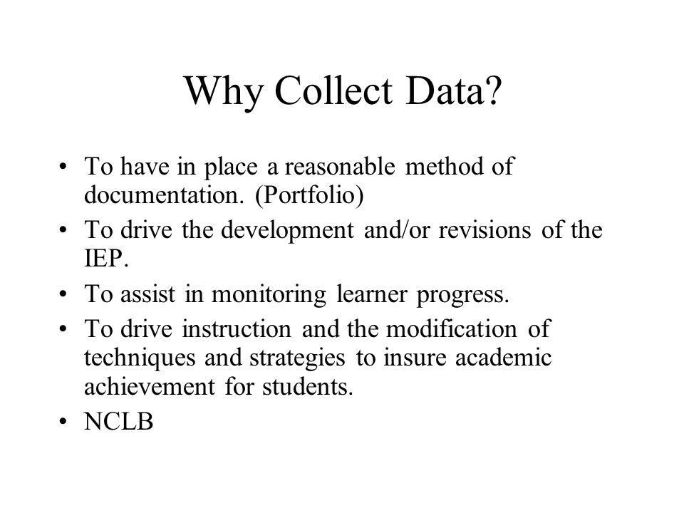 Why Collect Data. To have in place a reasonable method of documentation.