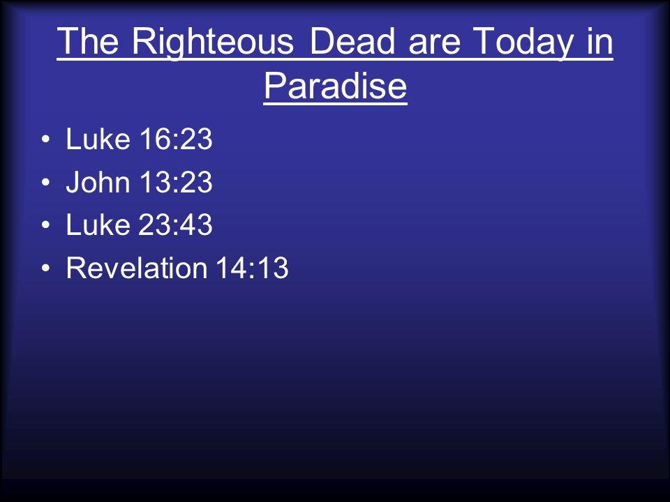 The Righteous Dead are Today in Paradise Luke 16:23 John 13:23 Luke 23:43 Revelation 14:13