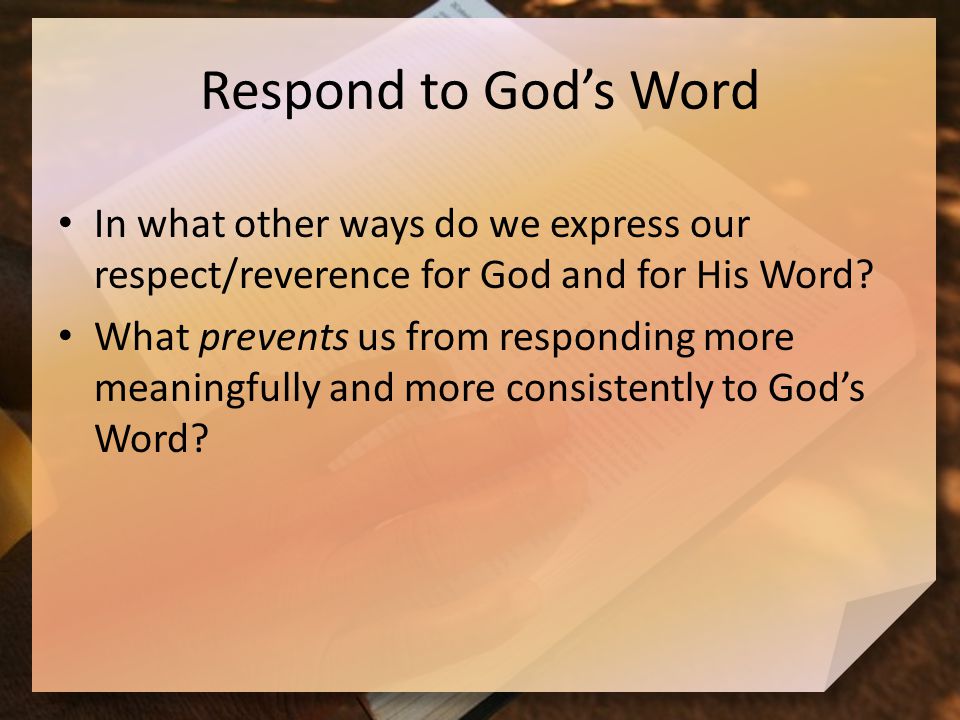 Respond to God’s Word In what other ways do we express our respect/reverence for God and for His Word.