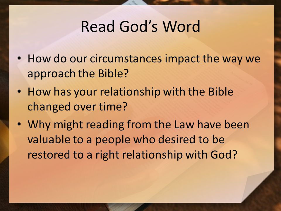 Read God’s Word How do our circumstances impact the way we approach the Bible.