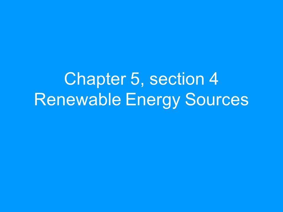 Chapter 5, section 4 Renewable Energy Sources