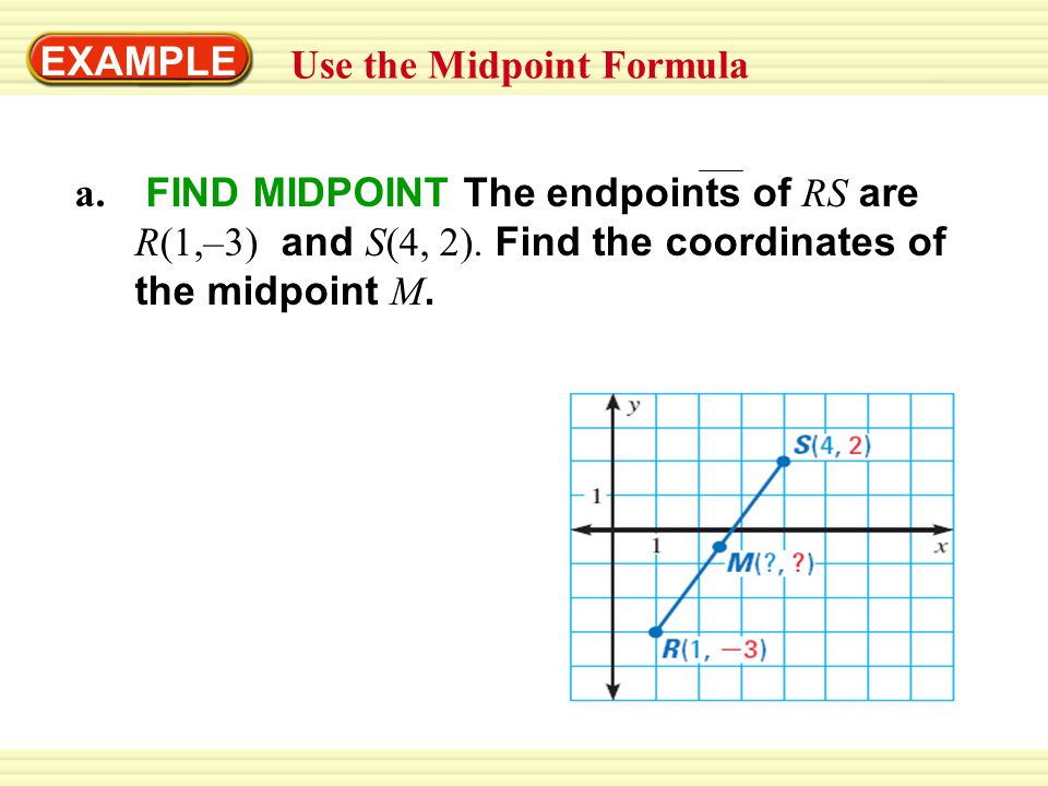EXAMPLE 3 Use the Midpoint Formula a. FIND MIDPOINT The endpoints of RS are R(1,–3) and S(4, 2).