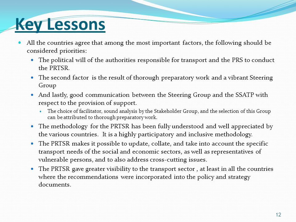 Key Lessons All the countries agree that among the most important factors, the following should be considered priorities: The political will of the authorities responsible for transport and the PRS to conduct the PRTSR.