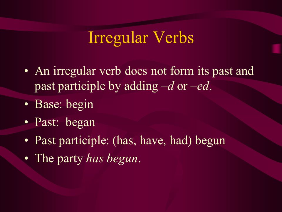 Irregular Verbs An irregular verb does not form its past and past participle by adding –d or –ed.