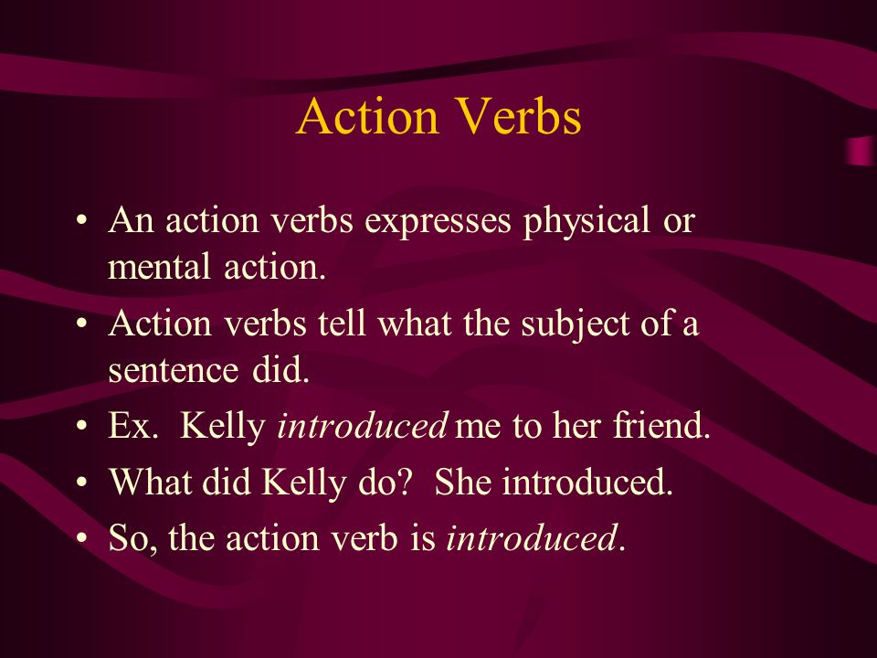 Action Verbs An action verbs expresses physical or mental action.